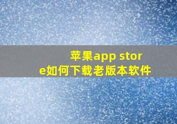 苹果app store如何下载老版本软件